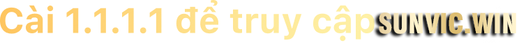 Cài 1.1.1.1 để truy cập Sun.Win